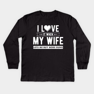 I love it when my wife let's me buy more guns Kids Long Sleeve T-Shirt